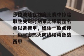 关于莎拉波娃在雄鹿比赛中惊险取胜关键时刻莱比锡调整名单以备荷甲，媒体一致点评：迈阿密热火防线松动备战西甲的信息